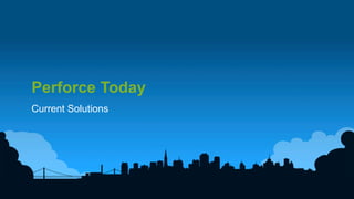 8	
  
Perforce Today
Current Solutions
 