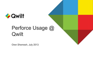 Perforce Usage @
Qwilt
Oren Shemesh, July 2013
 