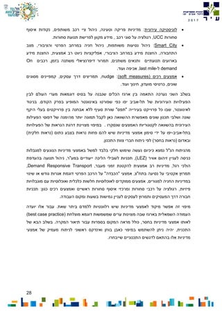 28
7102
‫לוגיסטיקה‬‫עירונית‬:‫משותפים‬ ‫רכב‬ ‫ציי‬ ‫ניהול‬ ,‫וטעינה‬ ‫פריקה‬ ‫מדיניות‬‫איסוף‬ ‫נקודות‬ ,
‫סחורות‬UCC,‫רכב‬ ‫סוגי‬ ‫על‬ ‫רגולציה‬.‫סחורות‬ ‫תנועת‬ ‫לפרישת‬ ‫מקוון‬ ‫מידע‬ ,
Smart City:‫מצב‬ ,‫והציבורי‬ ‫הפרטי‬ ‫במרחב‬ ‫חניה‬ ‫ניהול‬ ,‫משותפות‬ ‫נסיעות‬ ‫ניהול‬
‫התחבורה‬,‫הציבורי‬ ‫במרחב‬ ‫מידע‬ ‫החצנת‬,‫אמצעית‬ ‫רב‬ ‫ניווט‬ ‫אפליקציות‬,‫מידע‬ ‫החצנת‬
‫משתנים‬ ‫ותנאים‬ ‫תנועתיים‬ ‫בארועים‬,‫בזמן‬ ‫משתנה‬ ‫דיפרנציאלי‬ ‫תמרור‬,‫רכבים‬On
demand‫ל‬-last mile,‫אכיפה‬‫ועוד‬.
‫אמצעים‬‫רכים‬(soft measures):nudge‫מסוגים‬ ‫קמפיינים‬ ,‫עסקים‬ ‫דרך‬ ‫תמריצים‬ ,
‫מועדון‬ ‫כרטיסי‬ ,‫שונים‬‫חינוך‬ ,.‫ועוד‬
‫הכלים‬ ‫ארגז‬ ‫בין‬ ‫התאמה‬ ‫נערכה‬ ‫השני‬ ‫בשלב‬‫העולם‬ ‫מערי‬ ‫דוגמאות‬ ‫בסיס‬ ‫על‬ ‫שנבנה‬‫לבין‬
‫ה‬‫פעילויות‬‫ה‬‫עירוניות‬‫תל‬ ‫של‬-‫שפורטו‬ ‫כפי‬ ‫יפו‬ ‫אביב‬‫באינוונטר‬‫המופיע‬.‫הקודם‬ ‫בפרק‬‫בניגוד‬
‫היקף‬ ‫בעלי‬ ‫פרוייקטים‬ ‫בין‬ ‫אבחנה‬ ‫ללא‬ ‫סעיף‬ ‫שורת‬ "‫"תפס‬ ‫בעירייה‬ ‫פרוייקט‬ ‫כל‬ ‫שבו‬ ,‫לאינוונטר‬
‫שונים‬ ‫תכנון‬ ‫ושלבי‬ ‫שונה‬‫הפעילות‬ ‫דפוסי‬ ‫של‬ ‫מהימנה‬ ‫יותר‬ ‫תמונה‬ ‫לקבל‬ ‫כאן‬ ‫ההשוואה‬ ‫מאפשרת‬
‫העירונית‬‫שנסקרו‬ ‫האמצעים‬ ‫לקטגוריות‬ ‫בהשוואה‬.‫ב‬‫מיפוי‬‫מצויינת‬‫הפעילויות‬ ‫של‬ ‫הנראות‬ ‫דרגת‬
‫בתל‬-‫אביב‬-‫יפו‬‫אמצעי‬ ‫סימון‬ ‫ידי‬ ‫על‬‫ב‬ ‫נראות‬ ‫פחות‬ ‫להם‬ ‫שיש‬ ‫מדיניות‬‫צבע‬)‫חלקית‬ ‫(נראות‬ ‫כתום‬
‫צוות‬ ‫חברי‬ ‫ניתוח‬ ‫לפי‬ )‫בחסר‬ ‫(נראות‬ ‫ובאדום‬‫התכנון‬.
‫כיכיום‬ ‫נמצא‬ ‫הנ"ל‬ ‫מהניתוח‬‫בלבד‬ ‫חלקי‬ ‫שימוש‬ ‫נעשה‬‫ל‬‫משל‬‫למגבלות‬ ‫הנוגעים‬ ‫מדיניות‬ ‫באמצעי‬
( ‫אוויר‬ ‫זיהום‬ ‫לעניין‬ ‫כניסה‬LEZ‫בהעדפת‬ ‫תנועה‬ ‫ניהול‬ ,‫במע"ר‬ ‫ייעודיים‬ ‫הליכה‬ ‫לשבילי‬ ‫תכניות‬ ,)
‫ה‬‫ו‬‫זמני‬ ‫להקטנת‬ ‫אמצעית‬ ‫רב‬ ‫מדיניות‬ ,‫רגל‬ ‫לכי‬‫מעבר‬,Demand Responsive Transport,
‫א‬ ,‫בתח"צ‬ ‫נסיעה‬ ‫על‬ ‫אקטיבי‬ ‫תמרוץ‬‫ד‬ ‫הפרטי‬ ‫הרכב‬ ‫על‬ "‫"הכבדה‬ ‫מצעי‬‫וגמ‬‫שינוי‬ ‫או‬ ‫גודש‬ ‫אגרות‬ ‫ת‬
,‫למגורים‬ ‫החניה‬ ‫במדיניות‬‫כלכלית‬ ‫חלשות‬ ‫לאוכלוסיות‬ ‫ממוקדים‬ ‫אמצעים‬‫מוגבלויות‬ ‫עם‬ ‫ואוכלוסיות‬
‫פיזיות‬,‫ו‬ ‫סחורות‬ ‫רכבי‬ ‫על‬ ‫רגולציה‬:‫כגון‬ ‫רכים‬ ‫ואמצעים‬ ‫ראשיים‬ ‫סחורות‬ ‫איסוף‬ ‫מרכזי‬‫תכניות‬
‫בשעו‬ ‫גמישות‬ ‫לעניין‬ ‫לעסקים‬ ‫ותמרוץ‬ ‫המעסיקים‬ ‫דרך‬ ‫חבורה‬‫ת‬.‫העבודה‬ ‫ומקום‬
‫מיפוי‬‫זה‬‫אפשר‬‫ל‬ ‫מיקוד‬‫אמצעי‬‫שאת‬ ‫ביתר‬ ‫ללמדם‬ ‫רלוונטיות‬ ‫שיש‬ ‫מדיניות‬‫יועדה‬ ‫אלו‬ ‫עבור‬ .
‫העמודה‬‫שבה‬ ‫בארגז‬ ‫השמאלית‬‫מצוינות‬( ‫מוצלחת‬ ‫דוגמא‬ ‫שמשמשות‬ ‫ערים‬best case practice)
‫ל‬‫אותו‬‫מדיניות‬ ‫אמצעי‬‫בחסר‬‫המקרה‬ ‫תיאור‬ ‫עבור‬ ‫בספרות‬ ‫המקום‬ ‫מראה‬ ‫כולל‬ ,.‫הבא‬ ‫בשלב‬‫של‬
‫ה‬,‫תכנית‬‫י‬‫להשתמש‬ ‫ניתן‬ ‫היה‬‫ב‬‫מיפוי‬‫כ‬‫ואינדקס‬ ‫בוחן‬ ‫אבן‬‫ראשוני‬‫מעמיק‬ ‫לניתוח‬‫אמצעי‬ ‫של‬
‫אלו‬ ‫מדיניות‬‫ב‬‫התכנוניים‬ ‫לדגשים‬ ‫התאם‬‫שייבחרו‬.
 