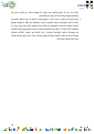 44
7102
‫החינוך‬ ‫מוסדות‬ ‫אל‬ ‫הספר‬ ‫בתי‬ ‫ותלמידי‬ ‫הגנים‬ ‫ילדי‬ ‫של‬ ‫יותר‬ ‫ונוחה‬‫של‬ ‫הליכה‬ ‫לעודד‬ ‫וכן‬ ,
‫אוכלו‬.‫מהפרעות‬ ‫ונקי‬ ‫בטוח‬ ‫מדרכה‬ ‫במרחב‬ ‫מגוונות‬ ‫סיות‬
‫הליכה‬ ‫לשבילי‬ ‫אב‬ ‫תכנית‬ ‫הכנת‬)‫ירוקים‬ ‫(צירים‬‫אפשרויות‬ .)‫האילון‬ ‫אגן‬ ‫על‬ ‫(בדגש‬ ‫במע״ר‬
‫שבאגן‬ ‫התעסוקה‬ ‫מוקדי‬ ‫אל‬ ‫והאוטובוס‬ ‫הרכבת‬ ‫מתחנות‬ ‫ונוחות‬ ‫אפקטיביות‬ ‫ורכיבה‬ ‫הליכה‬
‫לת"א‬ ‫מיוממים‬ ‫אצל‬ ‫התח"צ‬ ‫על‬ ‫ההתבססות‬ ‫להרחבת‬ ‫חשובות‬ ‫האיילון‬'‫א‬ ‫בכרך‬ ‫בעיקר‬ ‫(ראו‬
‫בסעיפים‬5.2.1,5.2.2‫ו‬5.4.1‫והצלבתו‬ ‫האילון‬ ‫באגן‬ ‫התכנון‬ ‫מיפוי‬ ‫על‬ ‫העבודה‬ ‫התקדמות‬ ‫עם‬ .)
‫והמלצות‬ ‫לכללים‬ ‫העבודה‬ ‫את‬ ‫לתרגם‬ ‫רצוי‬ ,‫התחבורה‬ ‫למערכות‬ ‫הגישה‬ ‫אפשרויות‬ ‫עם‬
‫אחרות‬ ‫עובדות‬ ‫יקבעו‬ ‫בטרם‬ ,‫זאת‬ .‫במרחב‬ ‫השונות‬ ‫בתכניות‬ ‫הטמעה‬ ‫לצורך‬ ‫ופיזיים‬ ‫קונקרטיים‬
.‫אלו‬ ‫תכניות‬ ‫ואישור‬ ‫הכנת‬ ‫בעת‬
 
