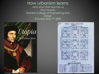 How urbanism learns
    -and what that teaches us
           Paul Murrain
Shenkar College of Engineering and
              Design
      Thursday May 7th 2009
 