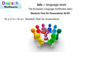 telc – language testsDeutsch
Matifmarin
The European Language Certificates (telc)
Deutsch-Test für Zuwanderer A2·B1
Te s t f o r m a t Deutsch-Test für Zuwanderer
 