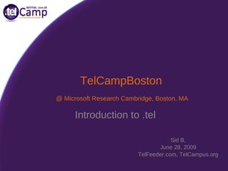 TelCampBoston Sid B, June 28, 2009 TelFeeder.com, TelCampus.org @ Microsoft Research Cambridge, Boston, MA Introduction to .tel 