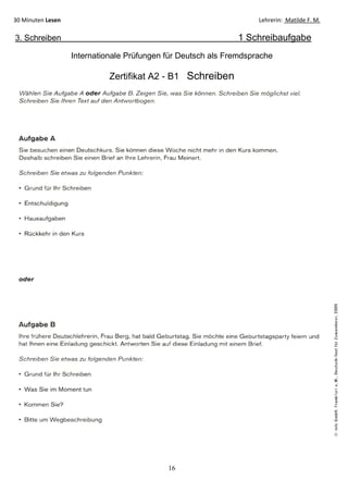 16
30 Minuten Lesen Lehrerin: Matilde F. M.
3. Schreiben 1 Schreibaufgabe
Internationale Prüfungen für Deutsch als Fremdsprache
Zertifikat A2 - B1 Schreiben
 