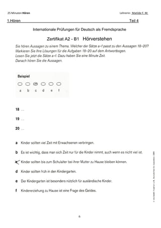 6
25 Minuten Hören Lehrerin: Matilde F. M.
1.Hören Teil 4
Internationale Prüfungen für Deutsch als Fremdsprache
Zertifikat A2 - B1 Hörverstehen
 