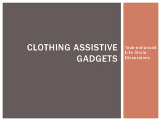Tech-enhanced
Life Circle
Discussions
CLOTHING ASSISTIVE
GADGETS
 
