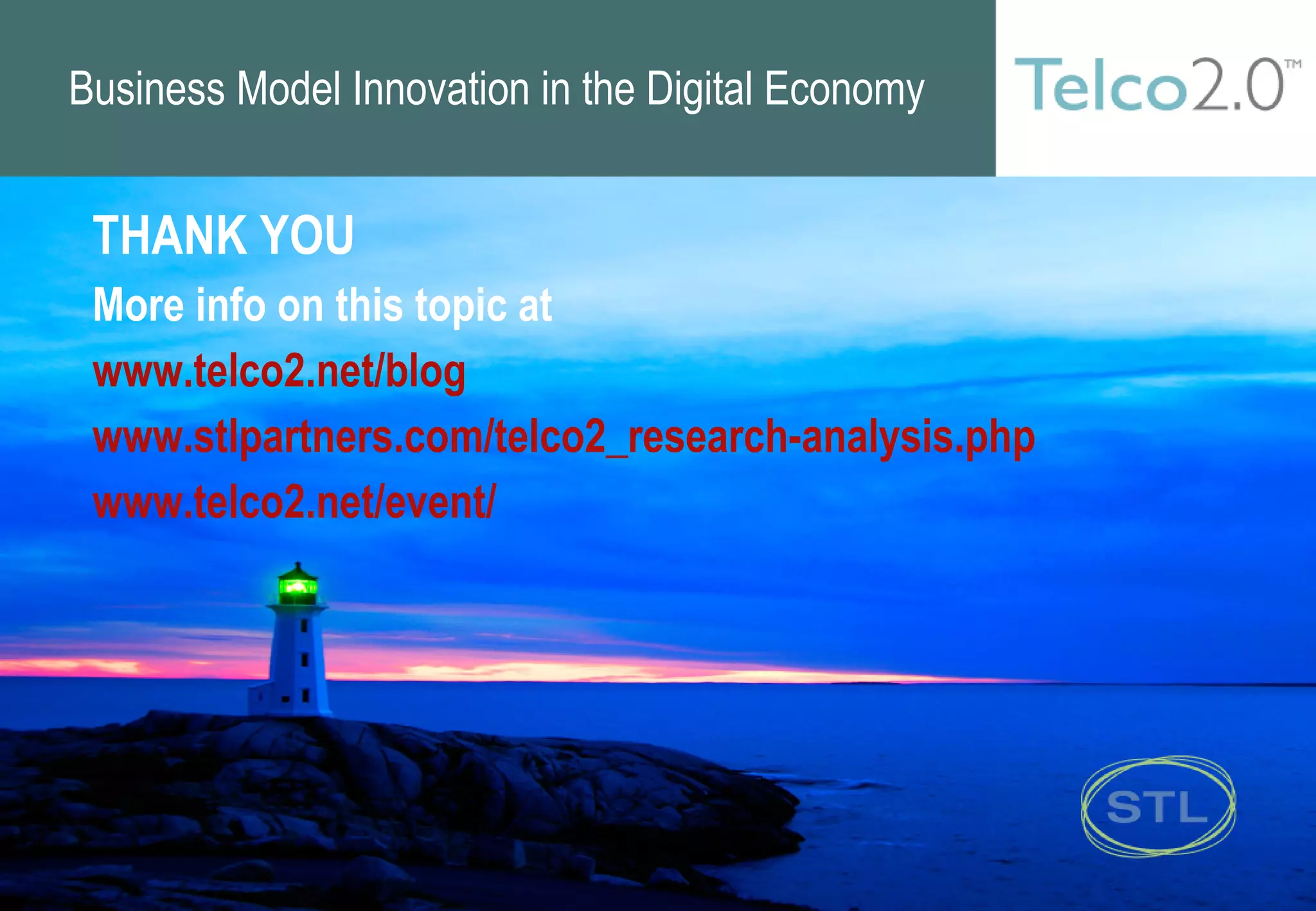 THANK YOU More info on this topic at  www.telco2.net/blog www.stlpartners.com/telco2_research-analysis.php www.telco2.net/event/  Business Model Innovation in the Digital Economy 