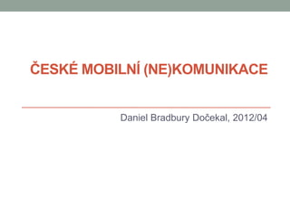 ČESKÉ MOBILNÍ (NE)KOMUNIKACE


          Daniel Bradbury Dočekal, 2012/04
 