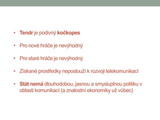• Tendr je podivný kočkopes

• Pro nové hráče je nevýhodný

• Pro staré hráče je nevýhodný

• Získané prostředky neposlouží k rozvoji telekomunikací

• Stát nemá dlouhodobou, jasnou a smysluplnou politiku v
  oblasti komunikací (a znalostní ekonomiky už vůbec)
 