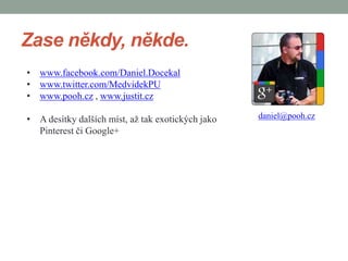 Zase někdy, někde.
• www.facebook.com/Daniel.Docekal
• www.twitter.com/MedvidekPU
• www.pooh.cz , www.justit.cz

• A desítky dalších míst, až tak exotických jako   daniel@pooh.cz
  Pinterest či Google+
 