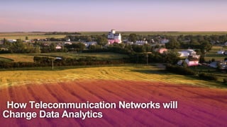How Telecommunication Networks will
Change Data Analytics
 
