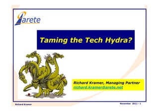 Taming the Tech Hydra?




                         Richard Kramer, Managing Partner
                         richard.kramer@arete.net



Richard Kramer                                 November 2011 - 1
 
