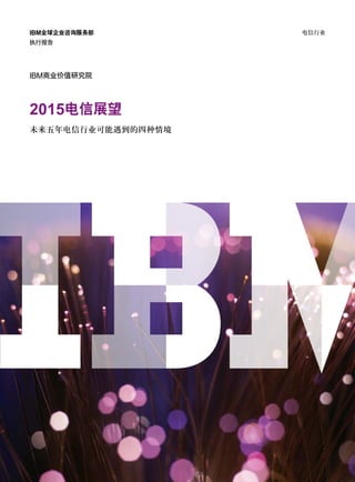 IBM全球企业咨询服务部        电信行业
执行报告




IBM商业价值研究院



2015电信展望
未来五年电信行业可能遇到的四种情境
 