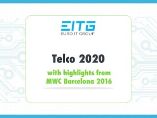 Telco 2020
with highlights from
MWC Barcelona 2016
 