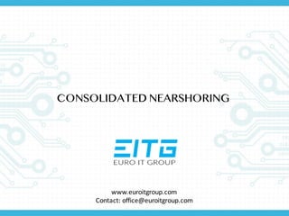 CONSOLIDATED NEARSHORING
www.euroitgroup.com
Contact:	
  office@euroitgroup.com
 