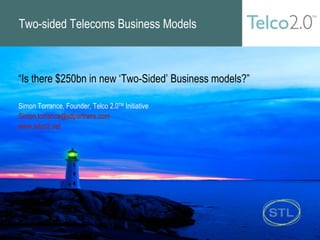 Two-sided Telecoms Business Models “ Is there $250bn in new ‘Two-Sided’ Business models?” Simon Torrance, Founder, Telco 2.0 TM  Initiative [email_address] www.telco2.net   