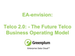 EA-envision: Telco 2.0: - The Future Telco Business Operating Model Enterprise Data Cloud™  