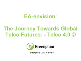 EA-envision: The Journey Towards Global Telco Futures: - Telco 4.0 © Enterprise Data Cloud™  