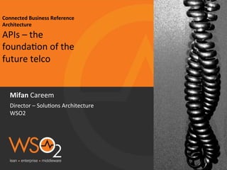 Connected	
  Business	
  Reference	
  
Architecture	
  
APIs	
  –	
  the	
  
founda0on	
  of	
  the	
  
future	
  telco	
  
Mifan	
  Careem	
  
Director	
  –	
  Solu0ons	
  Architecture	
  
WSO2	
  
 