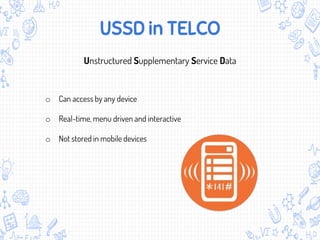 USSD in TELCO
Unstructured Supplementary Service Data
o Can access by any device
o Real-time, menu driven and interactive
o Not stored in mobile devices
 