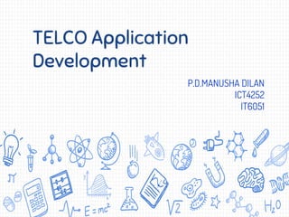 TELCO Application
Development
P.D.MANUSHA DILAN
ICT4252
IT6051
 