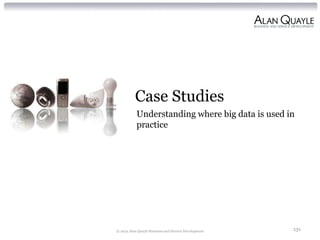 Case Studies
           Understanding where big data is used in
           practice




© 2012 Alan Quayle Business and Service Development   131
 