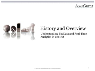 History and Overview
           Understanding Big Data and Real-Time
           Analytics in Context




© 2012 Alan Quayle Business and Service Development   19
 