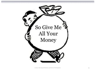 So Give Me
 All Your
  Money




© 2012 Alan Quayle Business and Service Development   9
 
