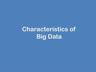 Characteristics of
    Big Data
 