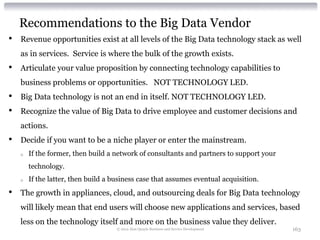 Recommendations to the Big Data Vendor
•   Revenue opportunities exist at all levels of the Big Data technology stack as w...