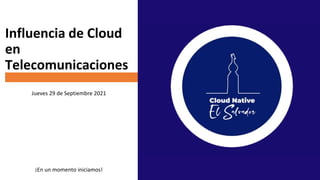 Influencia de Cloud
en
Telecomunicaciones
Jueves 29 de Septiembre 2021
¡En un momento iniciamos!
 