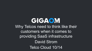 Why Telcos need to think like their 
customers when it comes to 
providing SaaS infrastructure 
David Strom 
Telco Cloud 10/14 
 