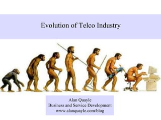 Evolution of Telco Industry




             Alan Quayle
  Business and Service Development
     www.alanquayle.com/blog
 