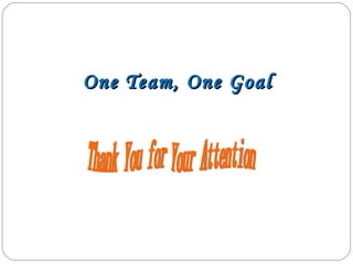 One Team, One Goal Thank You for Your Attention 