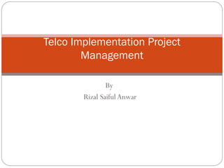 By  Rizal Saiful Anwar Telco Implementation Project Management 