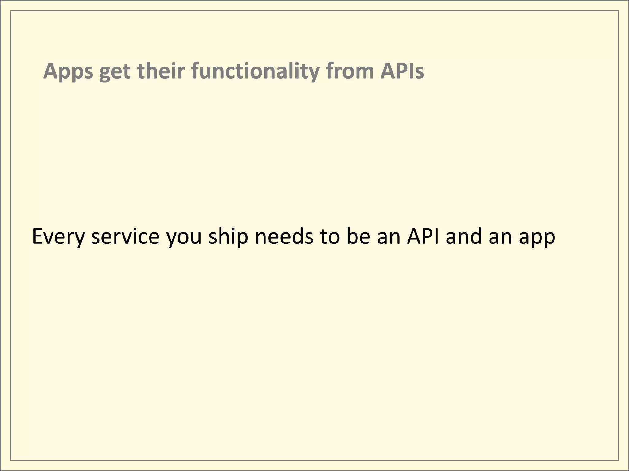 Apps get their functionality from APIs




Every service you ship needs to be an API and an app
 