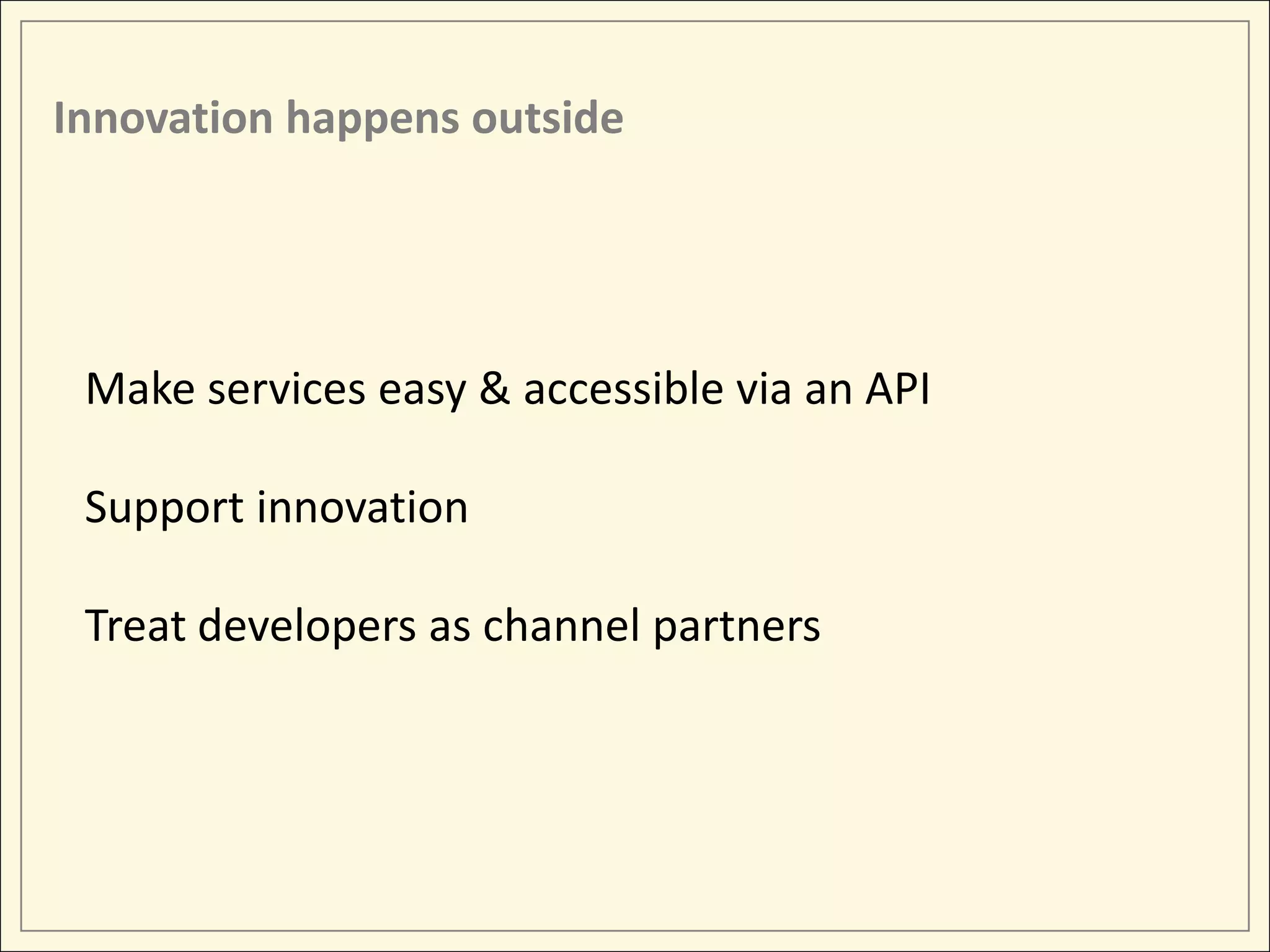 Innovation happens outside




 Make services easy & accessible via an API

 Support innovation

 Treat developers as channel partners
 