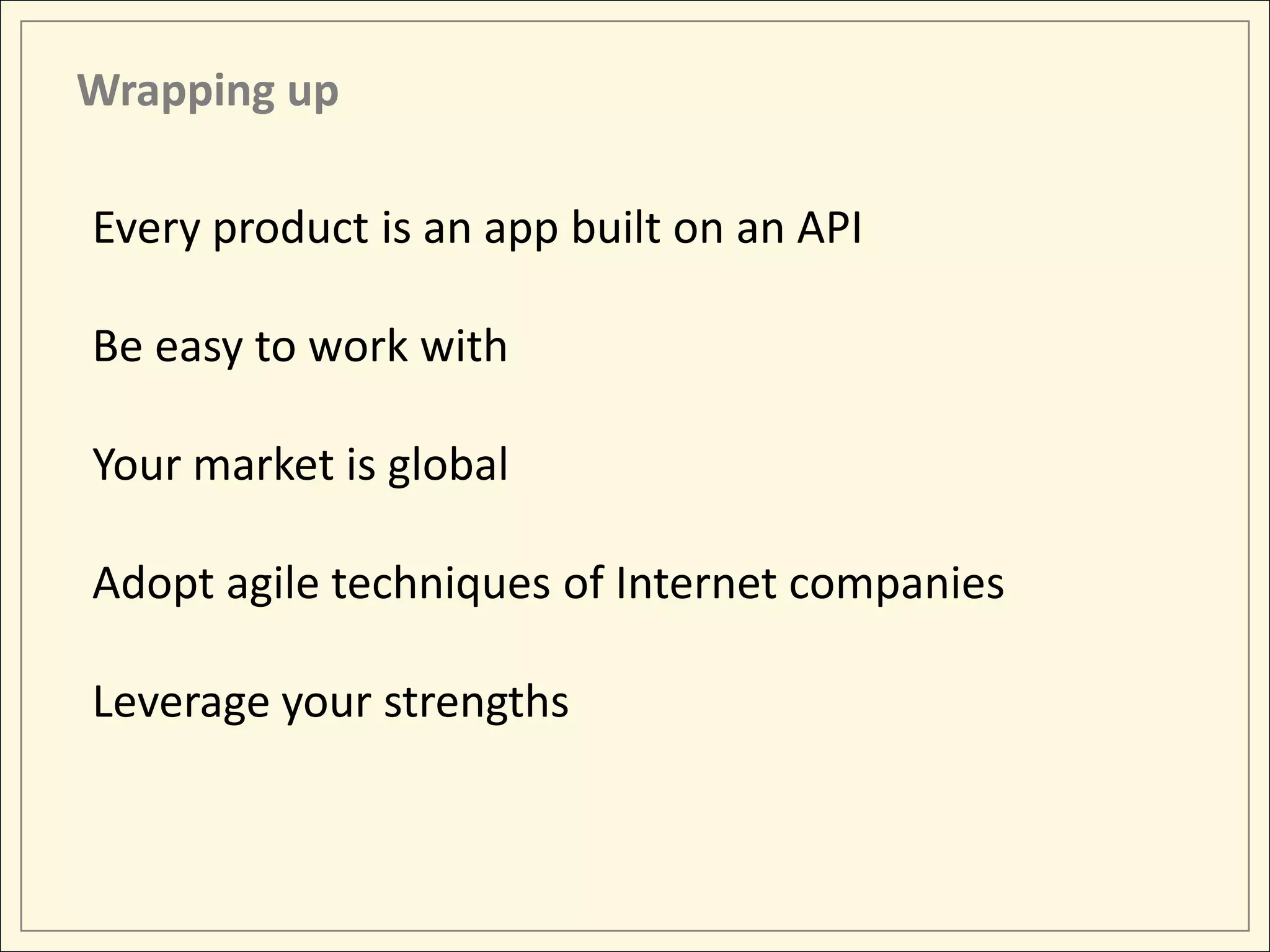 Wrapping up

Every product is an app built on an API

Be easy to work with

Your market is global

Adopt agile techniques of Internet companies

Leverage your strengths
 