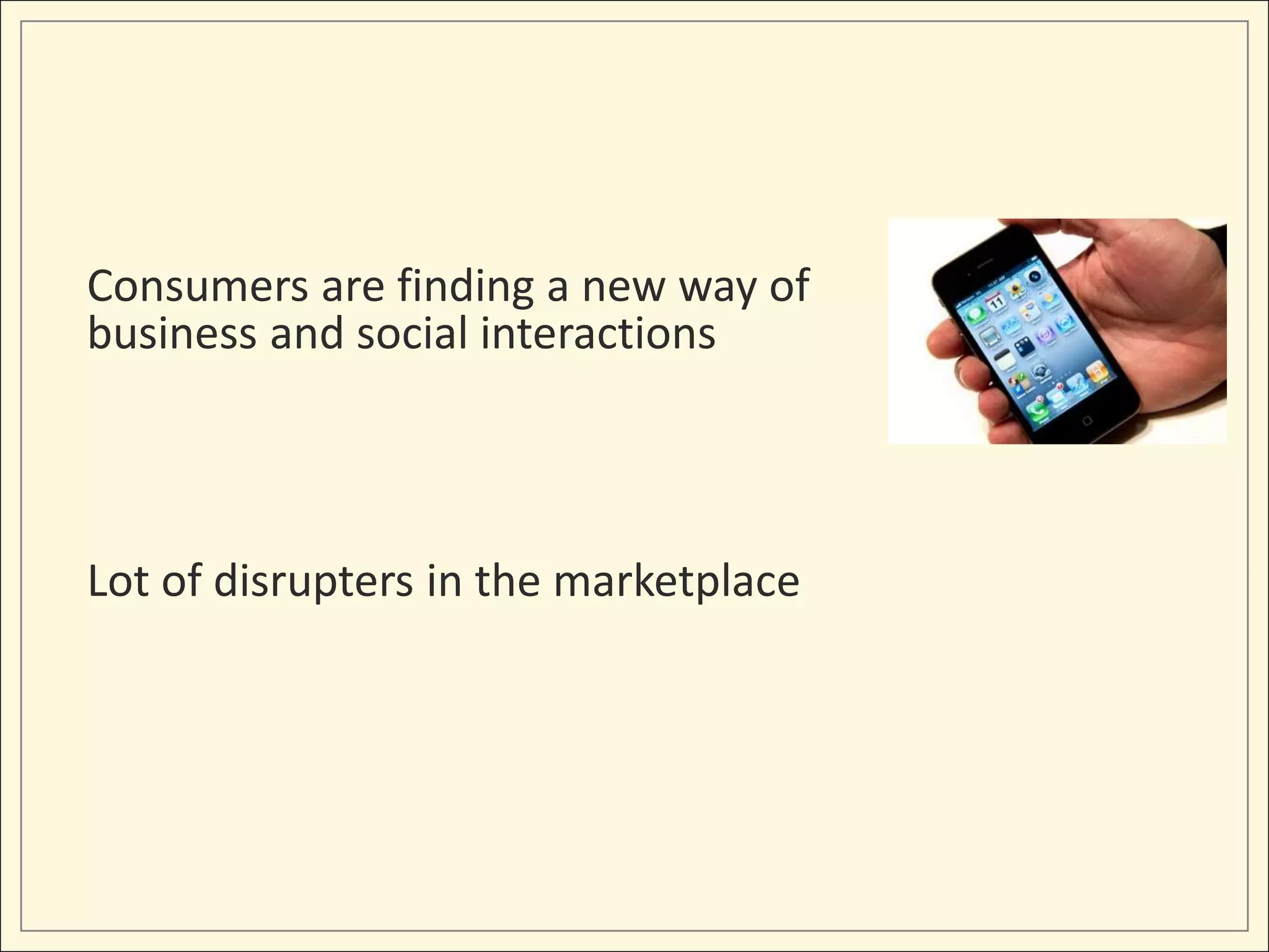 Consumers are finding a new way of
business and social interactions




Lot of disrupters in the marketplace
 