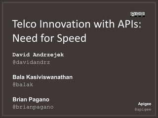 Telco Innovation with APIs:
Need for Speed
David Andrzejek
@davidandrz

Bala Kasiviswanathan
@balak

Brian Pagano
                          Apigee
@brianpagano             @apigee
 