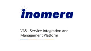 VAS - Service Integration and
Management Platform
 