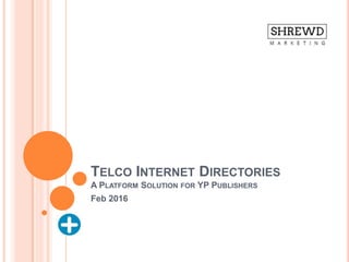 TELCO INTERNET DIRECTORIES
A PLATFORM SOLUTION FOR YP PUBLISHERS
Feb 2016
 