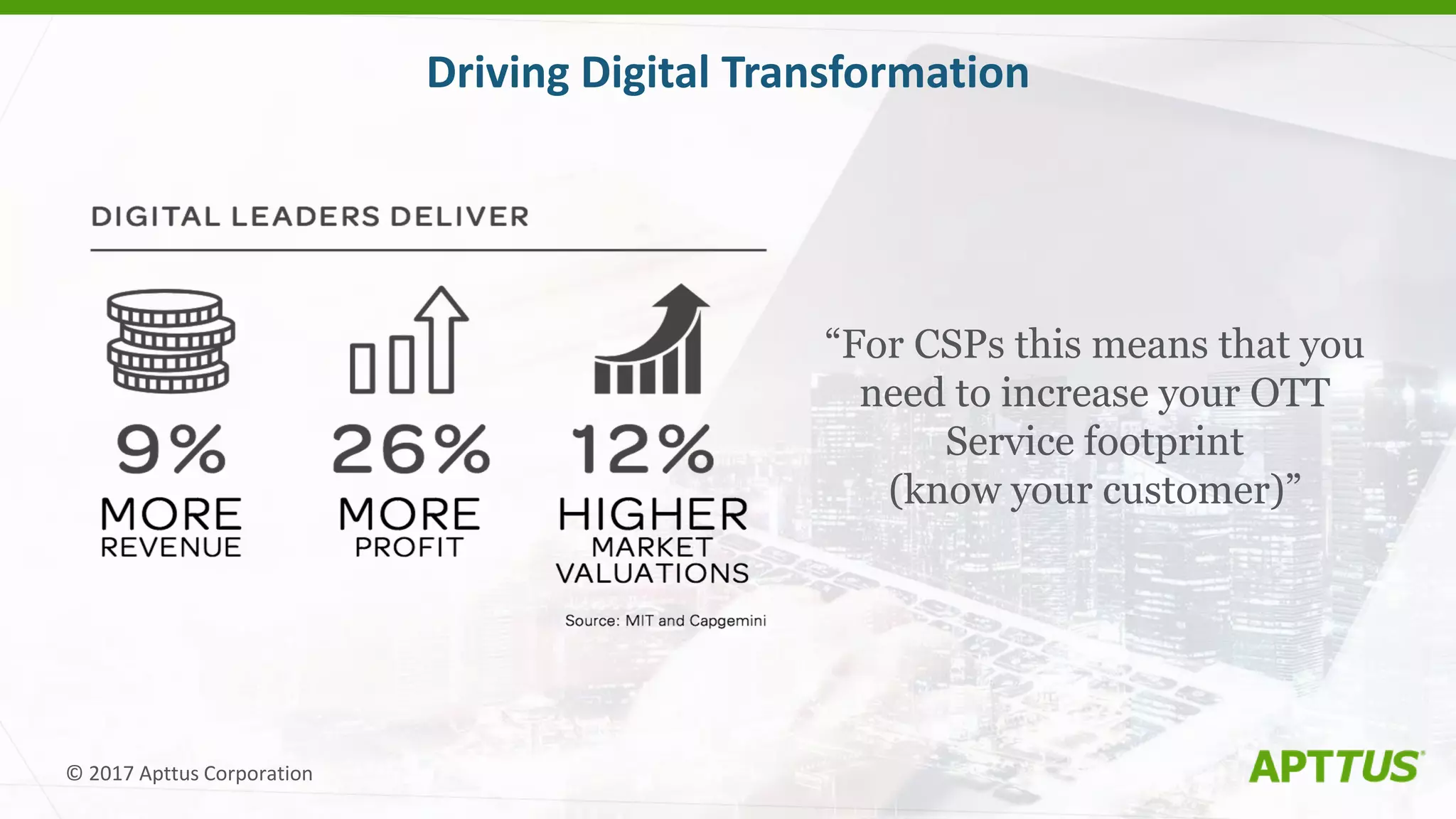 © 2017 Apttus Corporation
Driving Digital Transformation
“For CSPs this means that you
need to increase your OTT
Service footprint
(know your customer)”
 