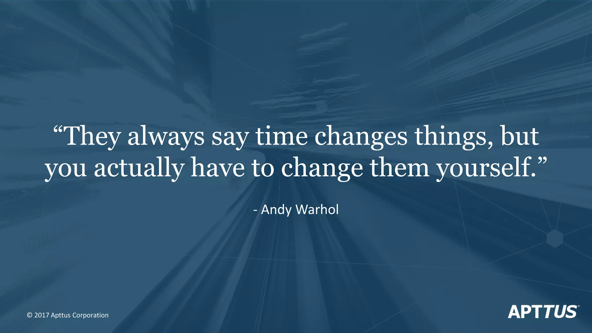 “They always say time changes things, but
you actually have to change them yourself.”
- Andy Warhol
© 2017 Apttus Corporation
 