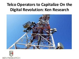 Telco Operators to Capitalize On the
Digital Revolution: Ken Research
 