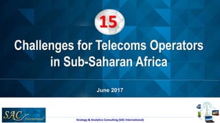 June 2017
Strategy & Analytics Consulting (SAC International)
Challenges for Telecoms Operators
in Sub-Saharan Africa
15
 