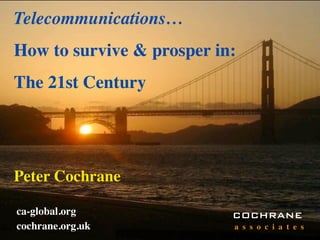 Telecommunications…
How to survive & prosper in:
The 21st Century




Peter Cochrane

ca-global.org              COCHRANE
cochrane.org.uk            a s s o c i a t e s
 
