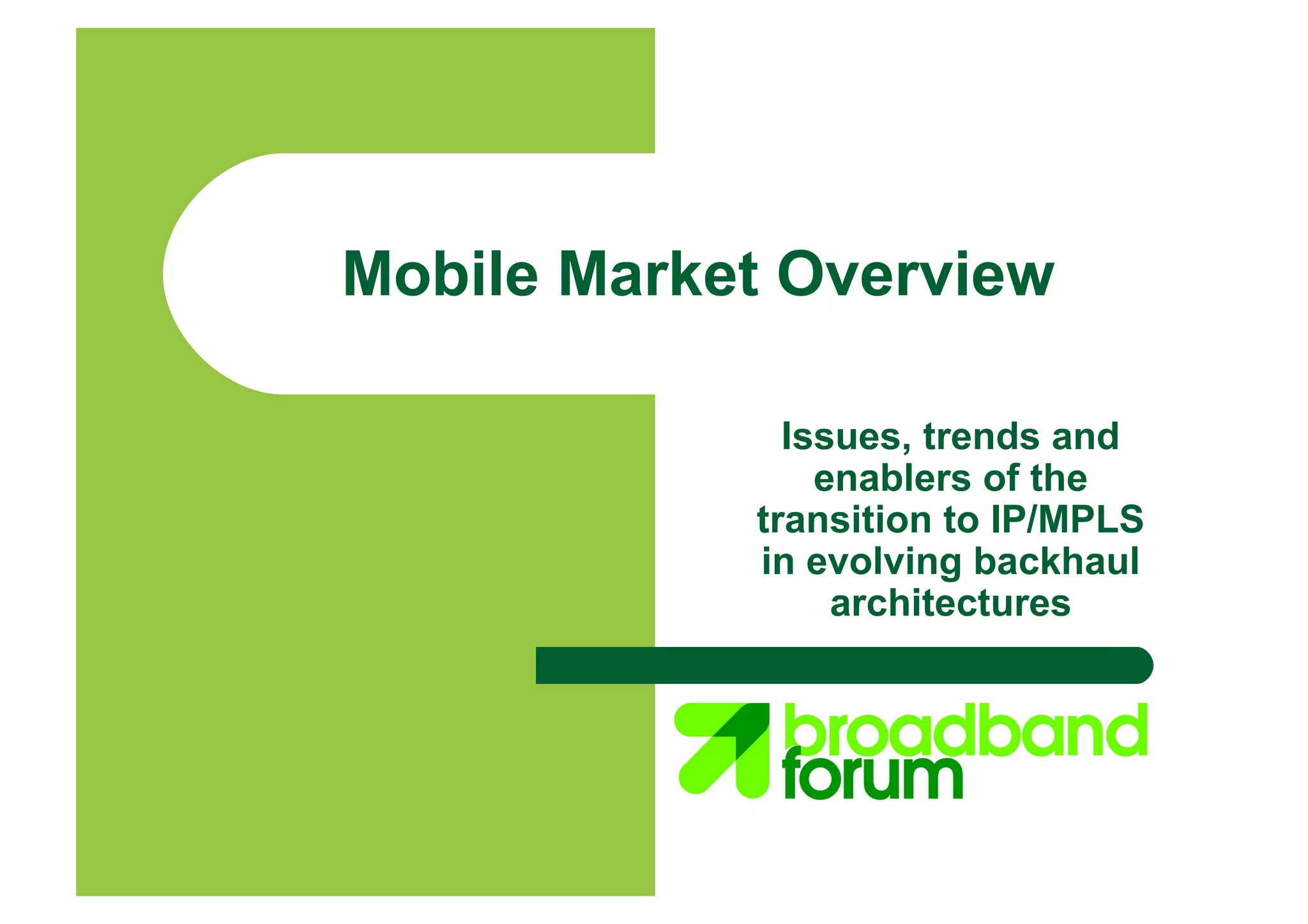 Mobile Market Overview
Issues, trends and
enablers of the
transition to IP/MPLS
in evolving backhaul
architectures
 
