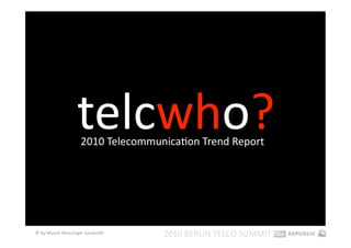 telcwho? 
                    2010 TelecommunicaEon Trend Report   




© by Musiol Munzinger Sasserath     2010 BERLIN TELCO SUMMIT 
 