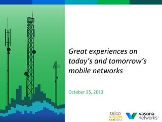 Great	
  experiences	
  on	
  
today’s	
  and	
  tomorrow’s	
  
mobile	
  networks	
  	
  
	
  
October	
  25,	
  2013	
  

1	
  

 